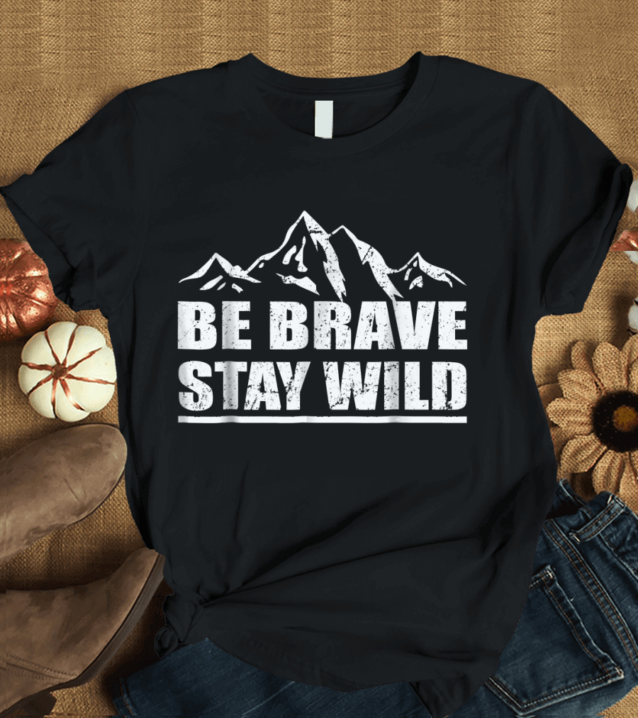 Be Brave Stay Wild Mountain Adventure Great Outdoors T-Shirt