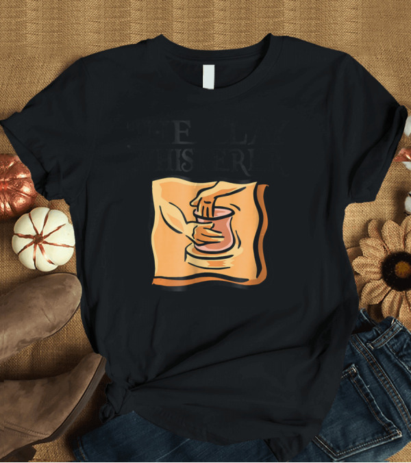 T-Shirt: The Clay Whisperer Pottery Hands Creating T-Shirt The Clay Whisperer Pottery Hands Creating T-Shirt