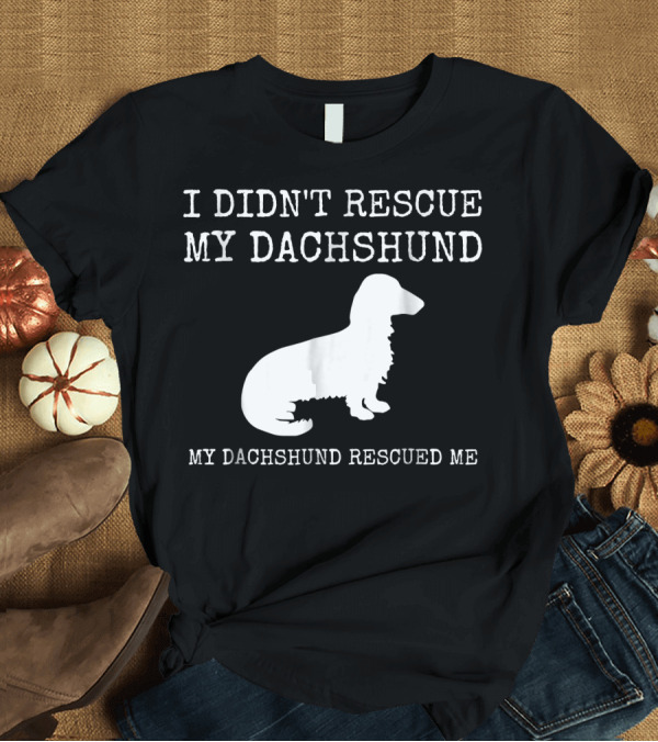 T-Shirt: I Didn't Rescue My Dachshund My Dachshund Rescued Me T-Shirt I Didn't Rescue My Dachshund My Dachshund Rescued Me T-Shirt