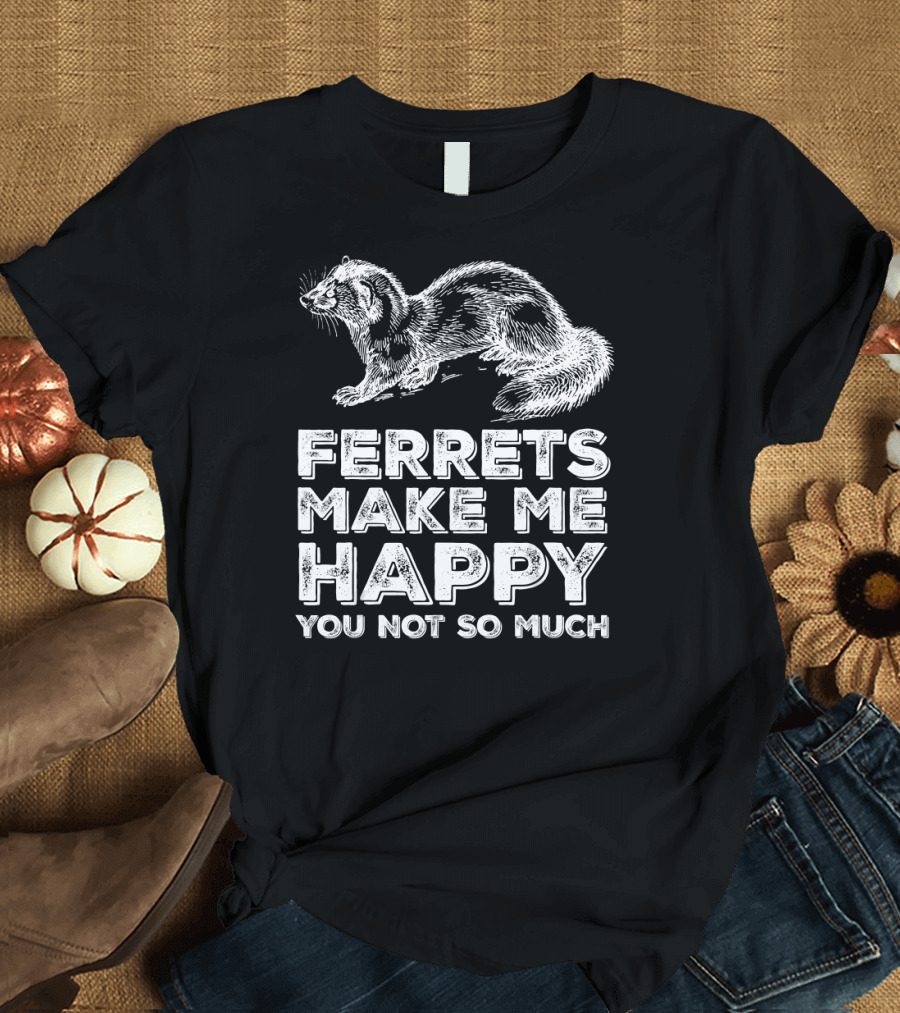 Ferrets Make Me Happy You Not So Much Ferret Owner Funny Ferret T-Shirt