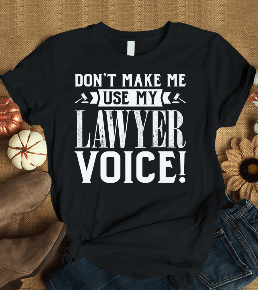 Don't Make Me Use My Lawyer Voice Funny Attorney T-Shirt