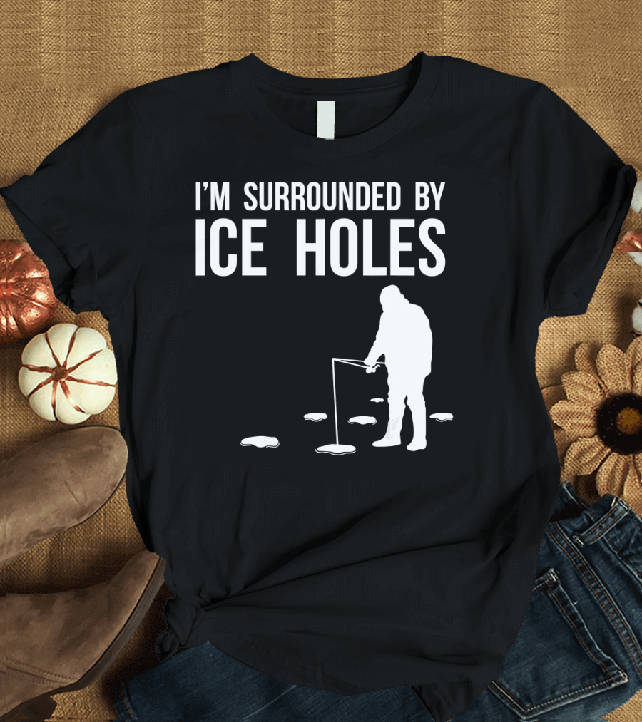 I'm Surrounded by Ice Holes Funny Ice Fishing Design with Fisherman T-Shirt