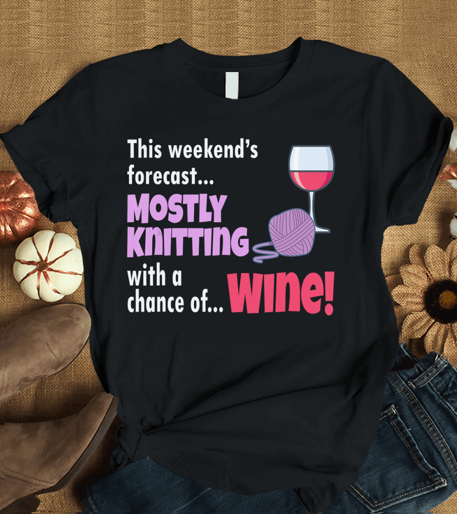 This Weekend's Forecast Mostly Knitting with a Chance of Wine T-Shirt