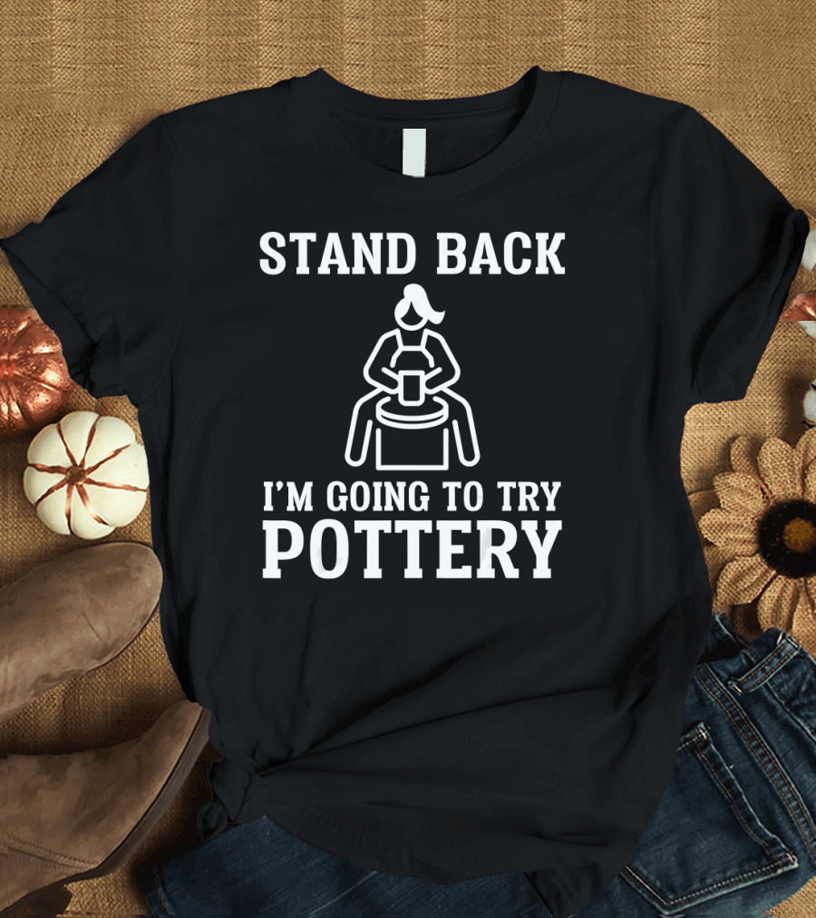Stand Back I'm Going to Try Pottery Funny Pottery Best Potter T-Shirt