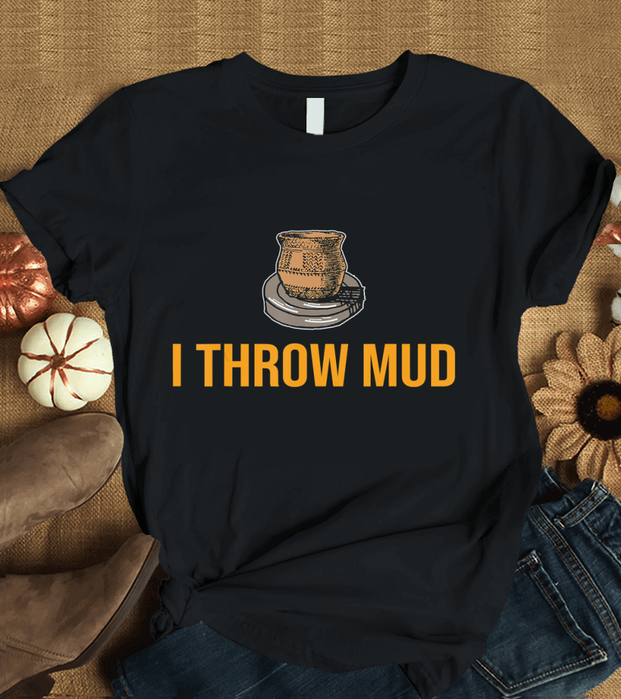 I Throw Mud Pottery Humor T-Shirt