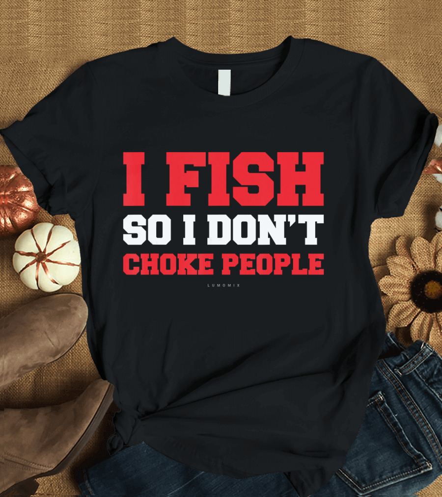 I Fish So I Don't Choke People Funny Fishing Saying T-Shirt