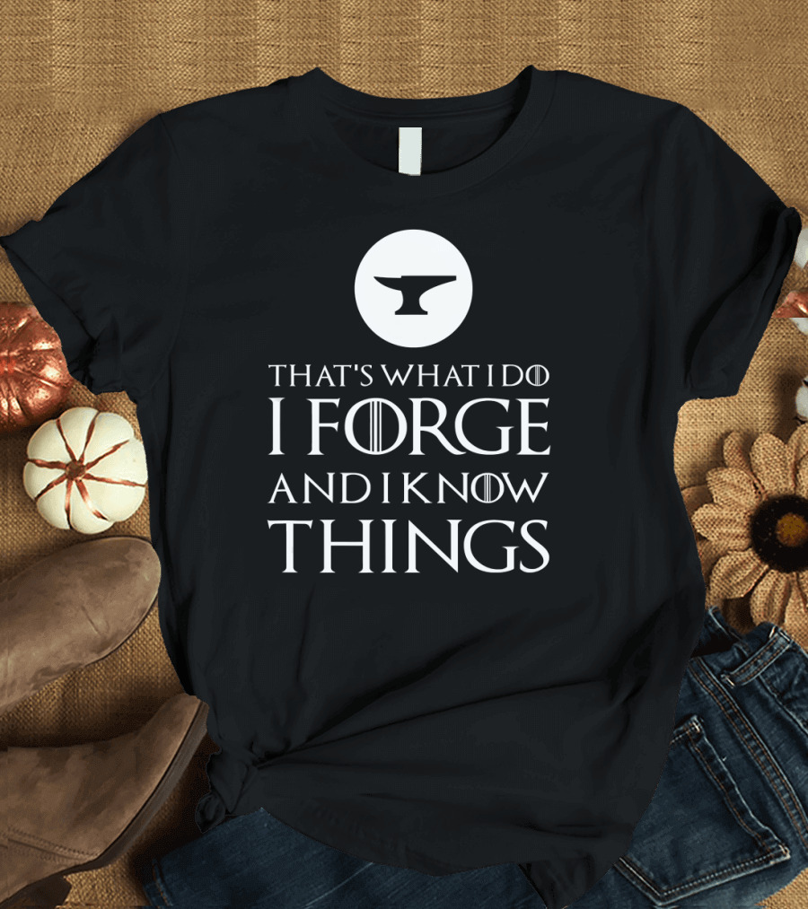 That's What I Do I Forge and I Know Things Blacksmithing T-Shirt