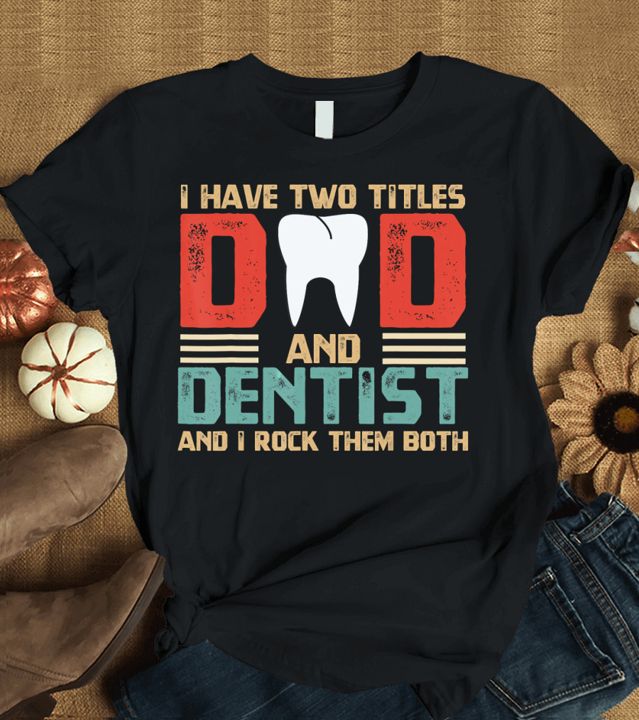 I Have Two Titles Dad and Dentist and I Rock Them Both T-Shirt