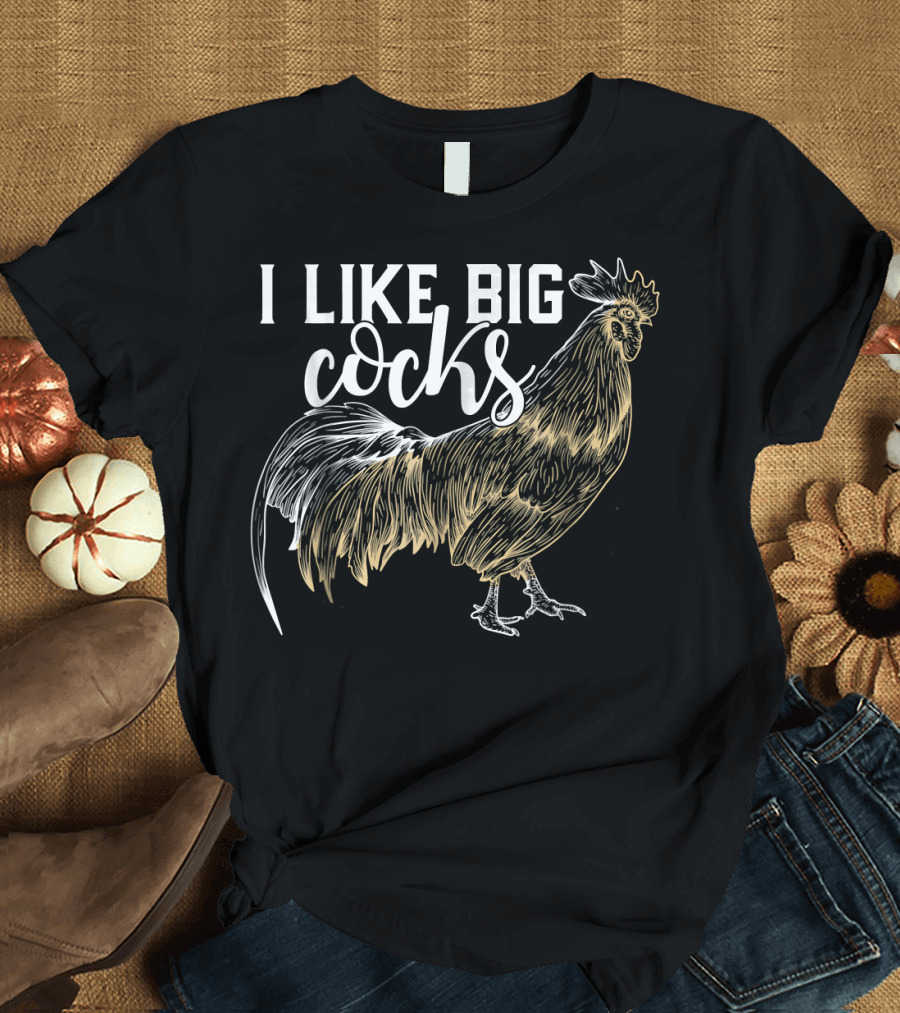 I LIKE BIG COCKS Funny Rooster T-Shirt