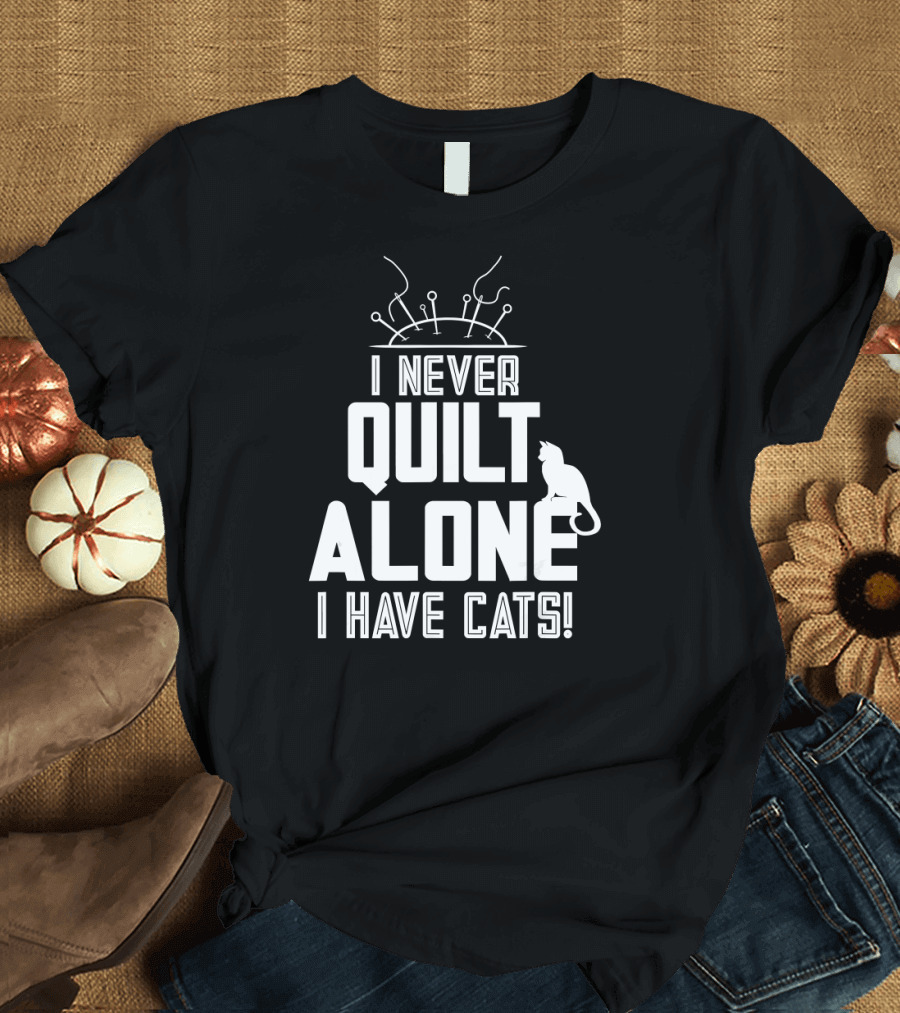 I Never Quilt Alone I Have Cats Quilting Pin Cushion Cat T-Shirt