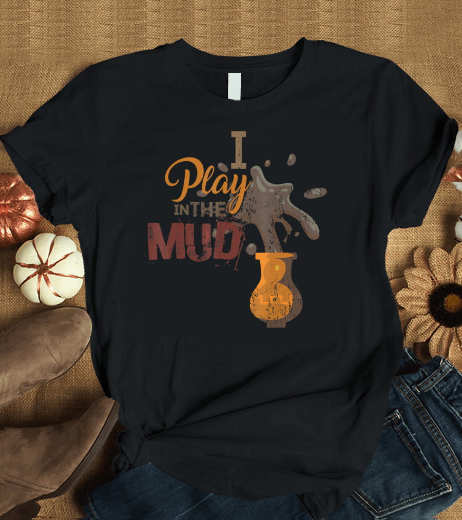 I Play in the Mud Pottery Ceramics Splashing Vase T-Shirt