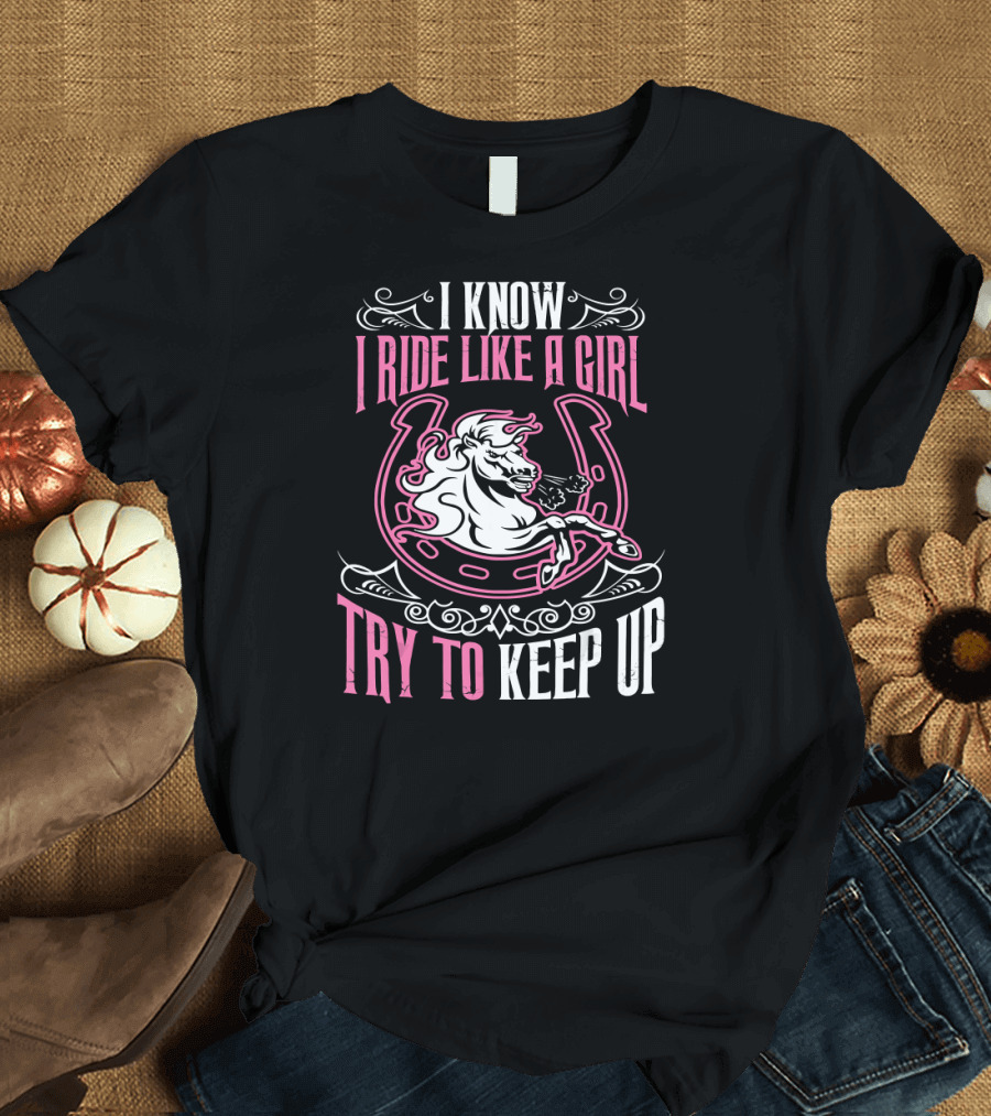 I Know I Ride Like A Girl Try To Keep Up Horse Equestrian T-Shirt