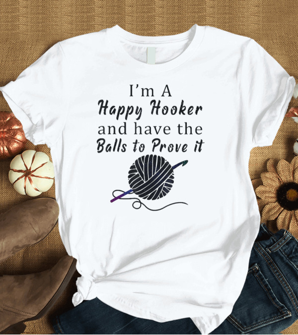 T-Shirt: I'm a Happy Hooker and Have the Balls to Prove It Yarn Crochet Humor T-Shirt I'm a Happy Hooker and Have the Balls to Prove It Yarn Crochet Humor T-Shirt