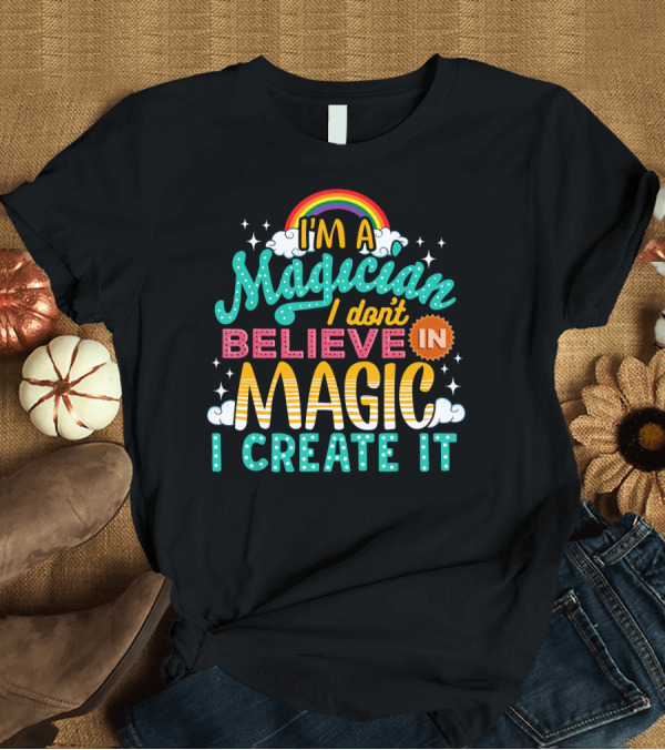 T-Shirt: I'm a Magician I Don't Believe in Magic I Create It Rainbow Stars T-Shirt I'm a Magician I Don't Believe in Magic I Create It Rainbow Stars T-Shirt