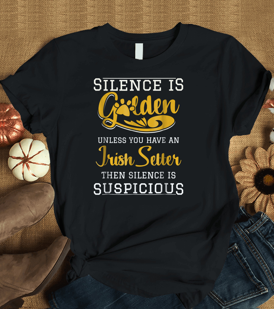Silence Is Golden Unless You Have an Irish Setter Then Silence Is Suspicious T-Shirt