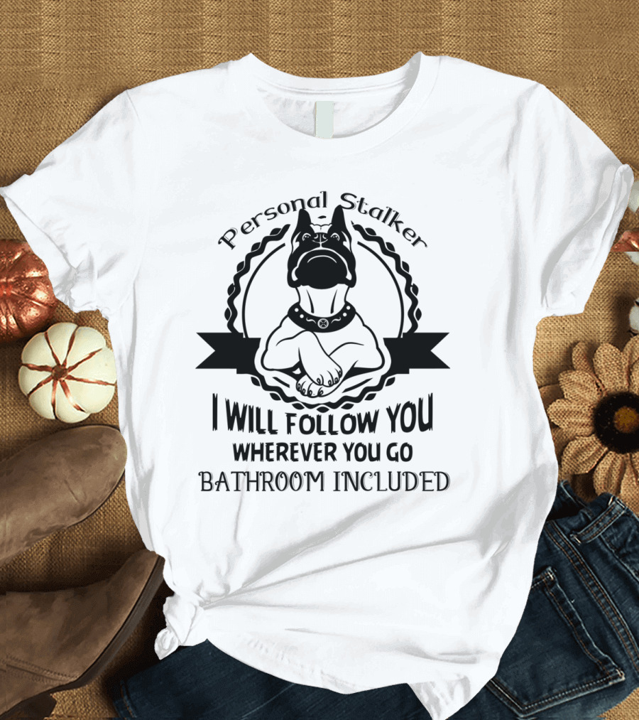 Boxer Dog Personal Stalker I Will Follow You Wherever You Go Bathroom Included T-Shirt