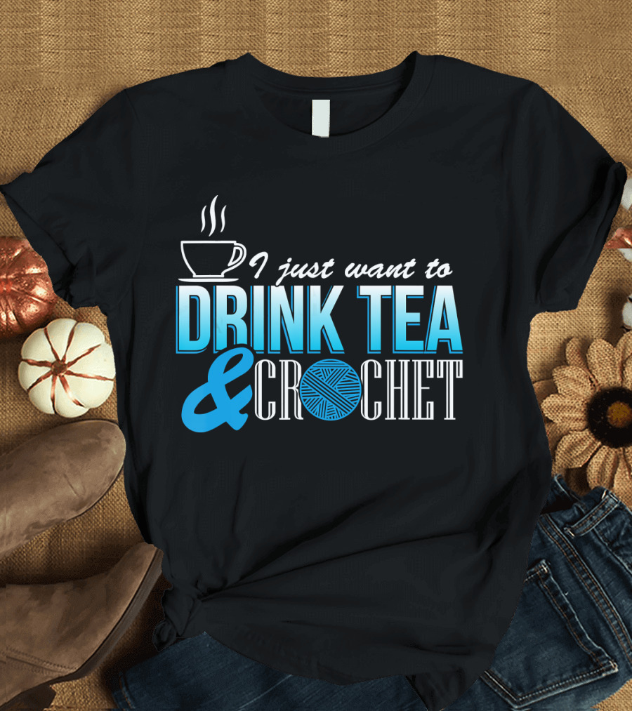 I Just Want To Drink Tea and Crochet T-Shirt