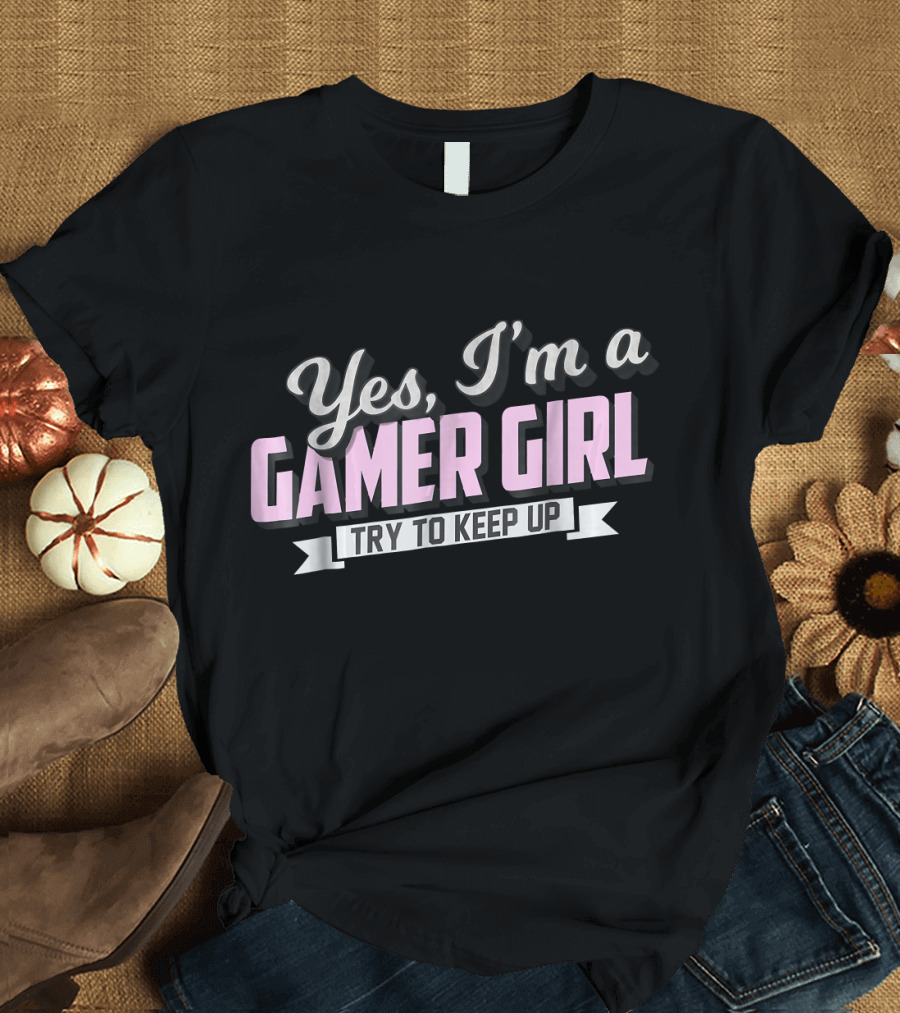 Yes, I'm a Gamer Girl Try to Keep Up T-Shirt