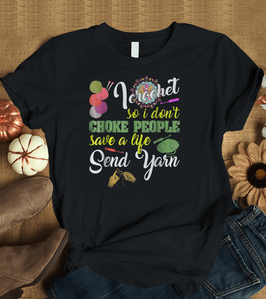 I Crochet So I Don't Choke People Save a Life Send Yarn Colorful Balls and Hand Knitting T-Shirt