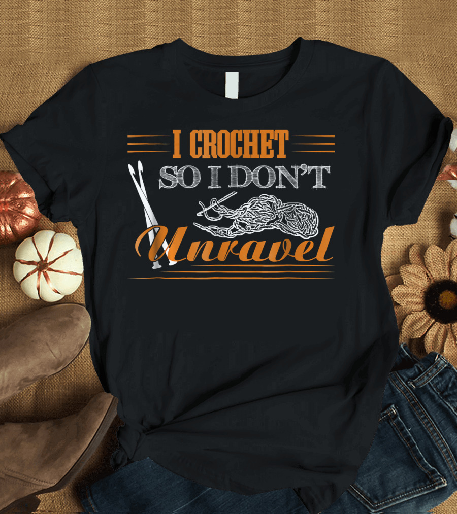 I Crochet So I Don't Unravel Yarn Hooks T-Shirt