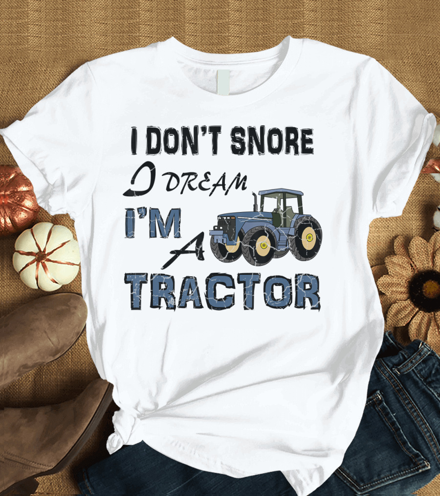 I Don't Snore I Dream I'm a Tractor with Blue and Yellow Tractor T-Shirt