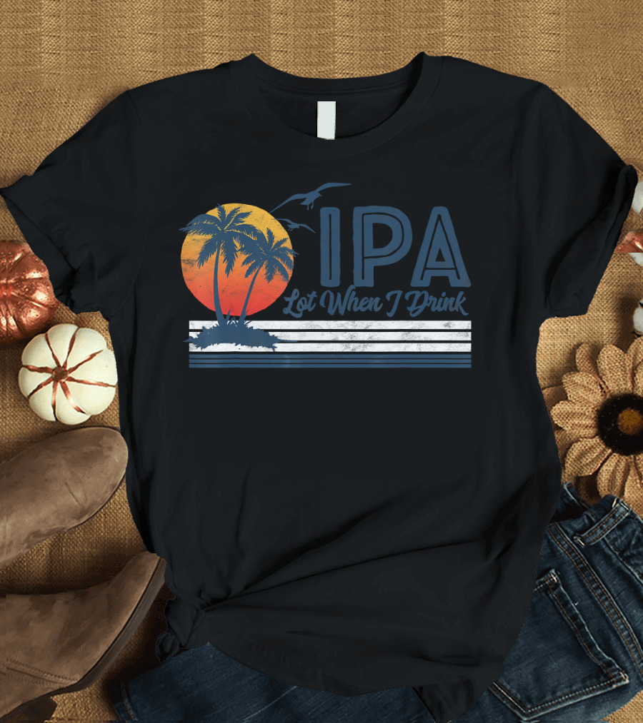IPA Lot When I Drink Funny Retro Beach Craft Palm Sunset T-Shirt