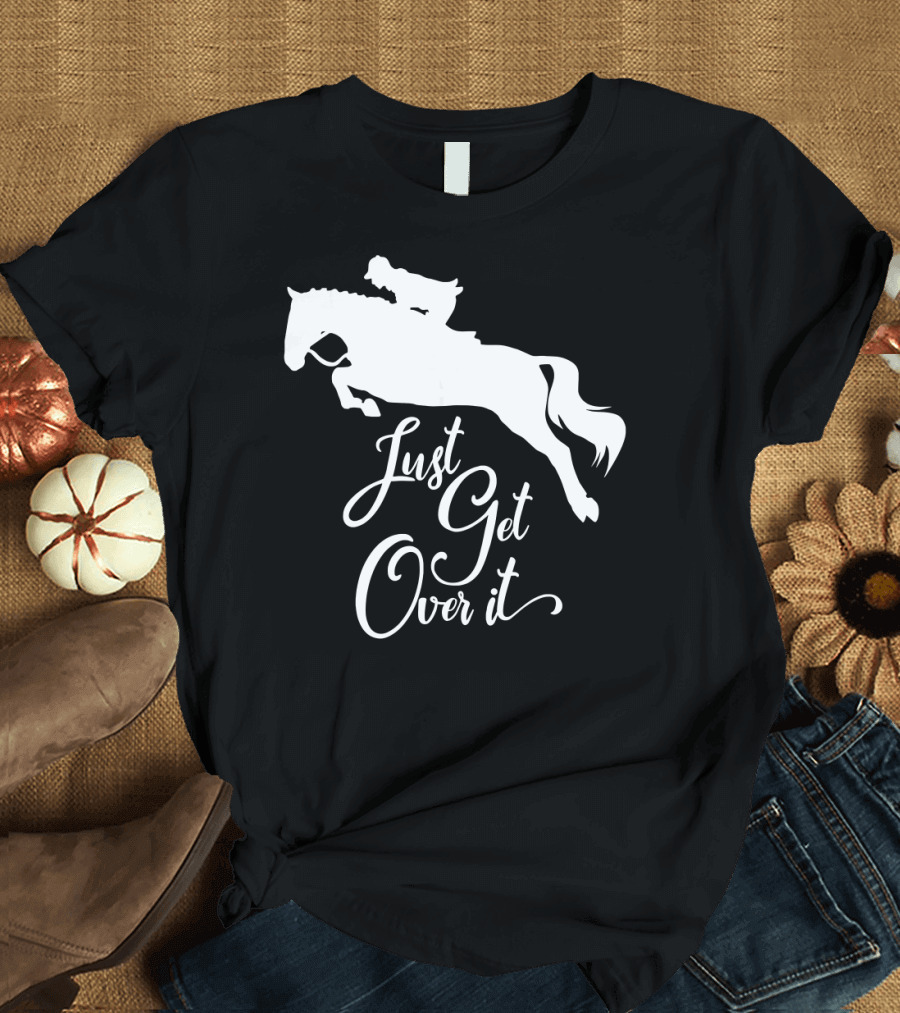 Just Get Over It Hunter Jumper Horse Show Equestrian Wisdom T-Shirt