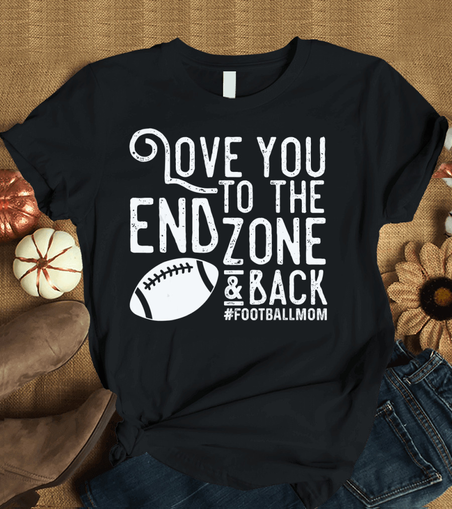 Love You to the End Zone and Back Football Mom T-Shirt