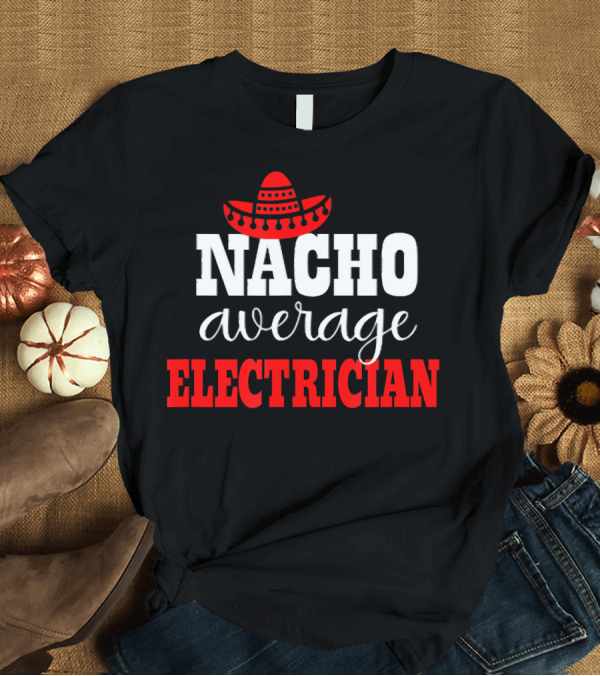 T-Shirt: NACHO AVERAGE ELECTRICIAN SOMBRERO MEXICAN T-Shirt NACHO AVERAGE ELECTRICIAN SOMBRERO MEXICAN T-Shirt