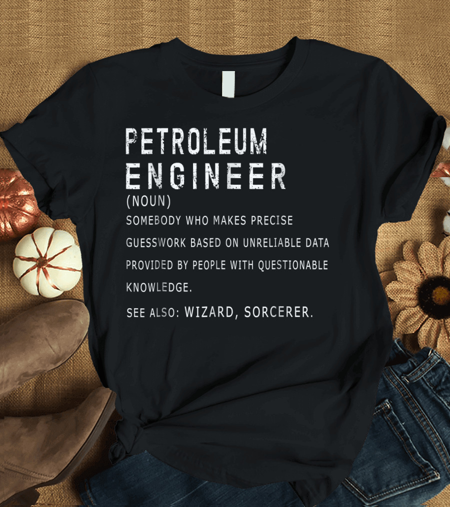 Petroleum Engineer Definition Noun Precise Guesswork Unreliable Data Wizard Sorcerer T-Shirt