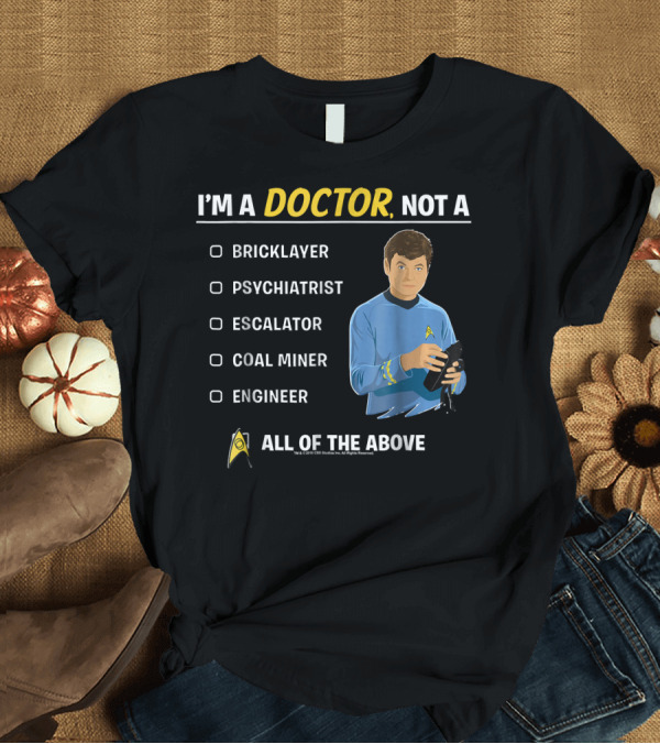 T-Shirt: I'm A Doctor Not A Bricklayer Psychiatrist Escalator Coal Miner Engineer All Of The Above Star Trek Original Series McCoy T-Shirt I'm A Doctor Not A Bricklayer Psychiatrist Escalator Coal Miner Engineer All Of The Above Star Trek Original Series McCoy T-Shirt