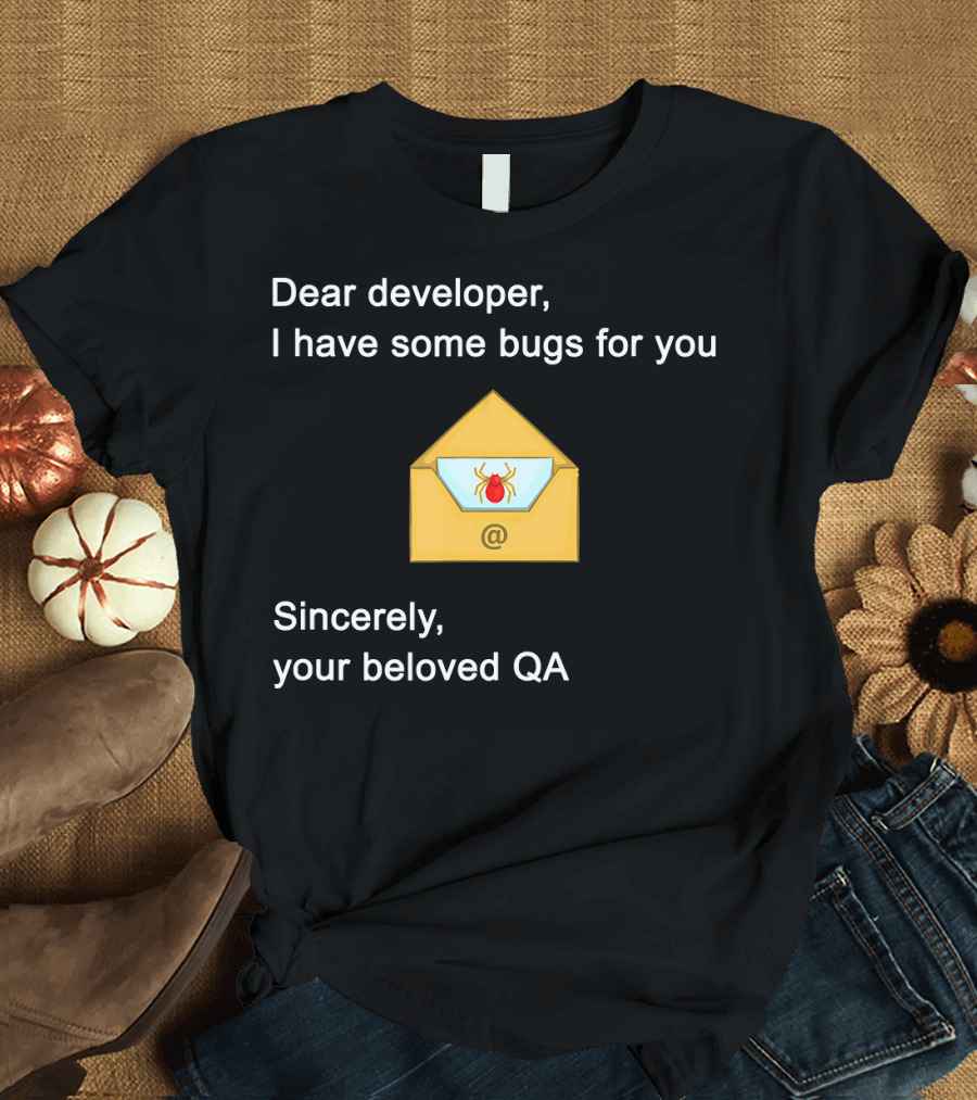 Dear Developer I Have Some Bugs for You Sincerely Your Beloved QA T-Shirt