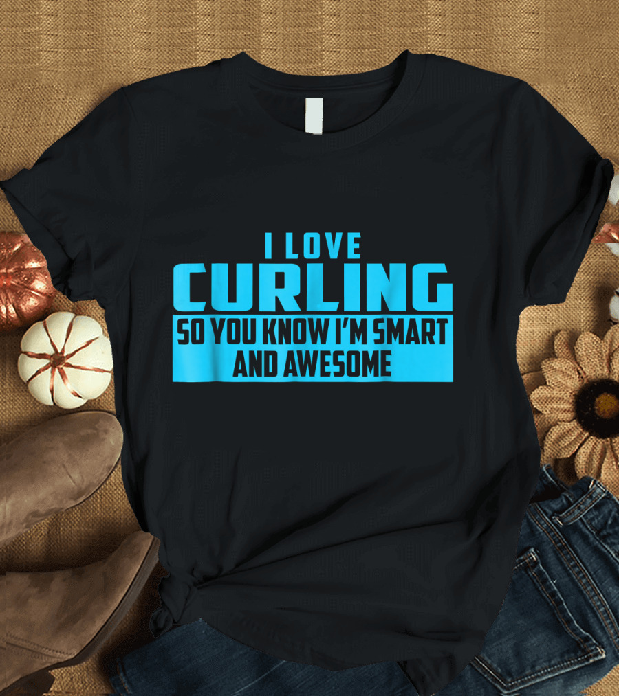I Love Curling So You Know I'm Smart and Awesome T-Shirt