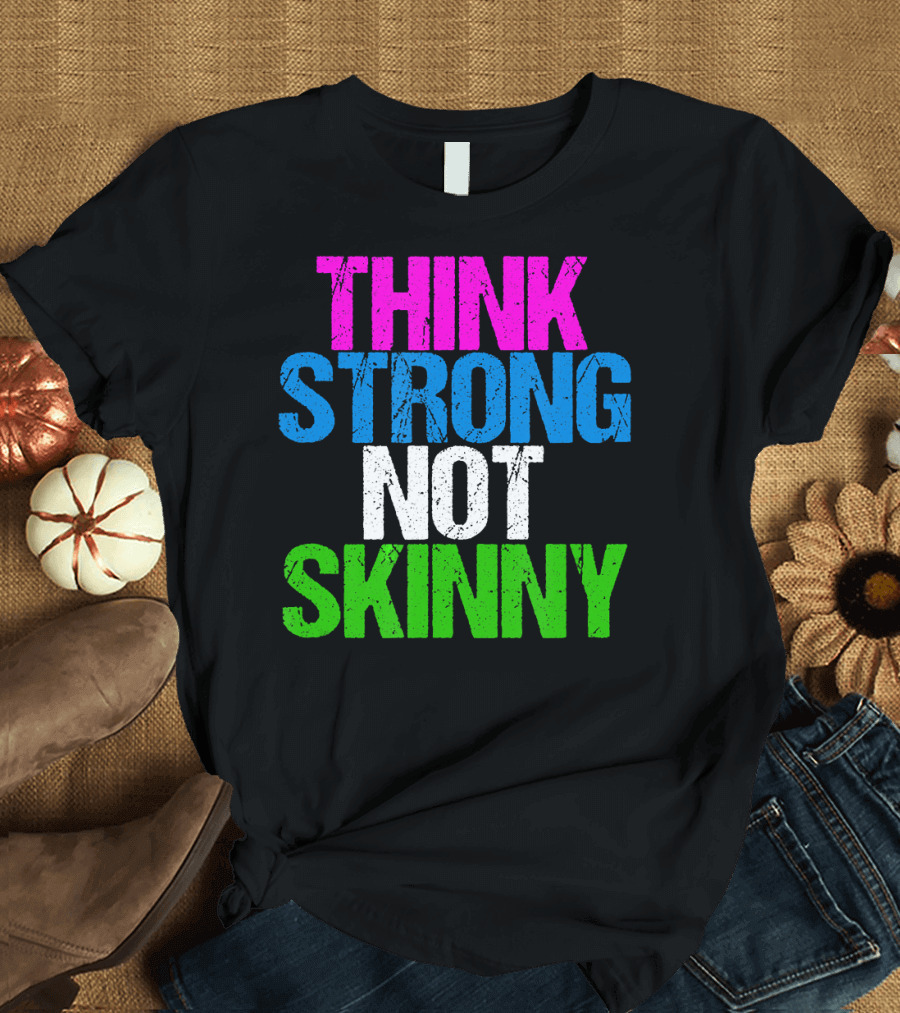 Think Strong Not Skinny Cool Fitness Inspir Bold Motivational Message T-Shirt