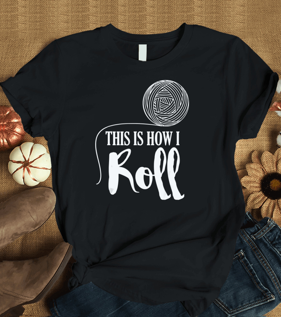 This is How I Roll Funny Knitting Cro Yarn Humor T-Shirt