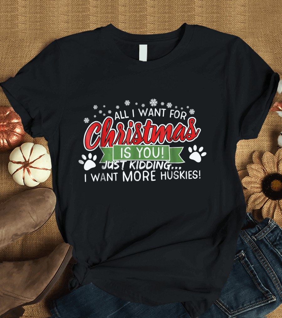 All I Want for Christmas Is You Just Kidding I Want More Huskies Snowflakes Paw Prints T-Shirt