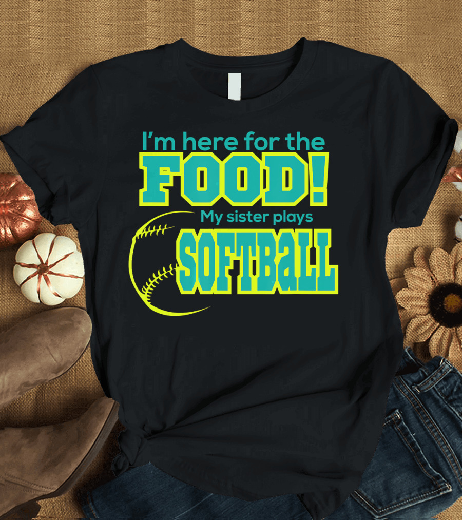 I'm Here for the Food My Sister Plays Softball T-Shirt