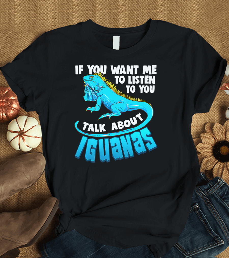 If You Want Me to Listen Talk About Iguanas Cool Iguana Enthusiast Funny Lizard Reptile T-Shirt