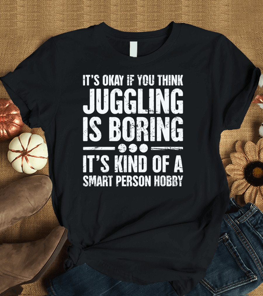 It's Okay If You Think Juggling Is Boring Smart Person Hobby T-Shirt