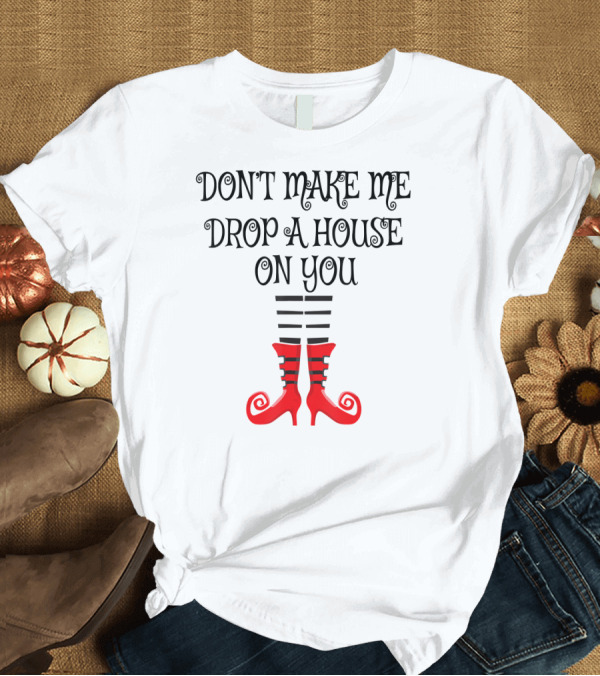 T-Shirt: Don't Make Me Drop A House On You Red Witch Legs T-Shirt Don't Make Me Drop A House On You Red Witch Legs T-Shirt