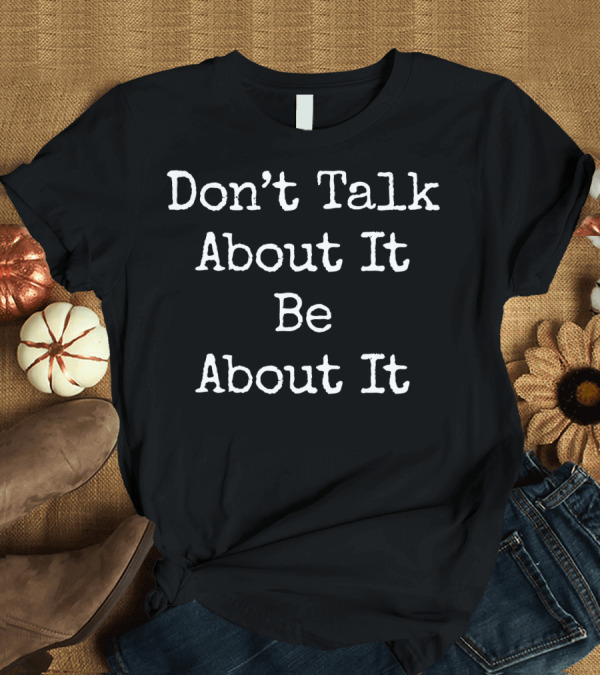 T-Shirt: Don't Talk About It Be About Fitness Work Motivational Message T-Shirt Don't Talk About It Be About Fitness Work Motivational Message T-Shirt