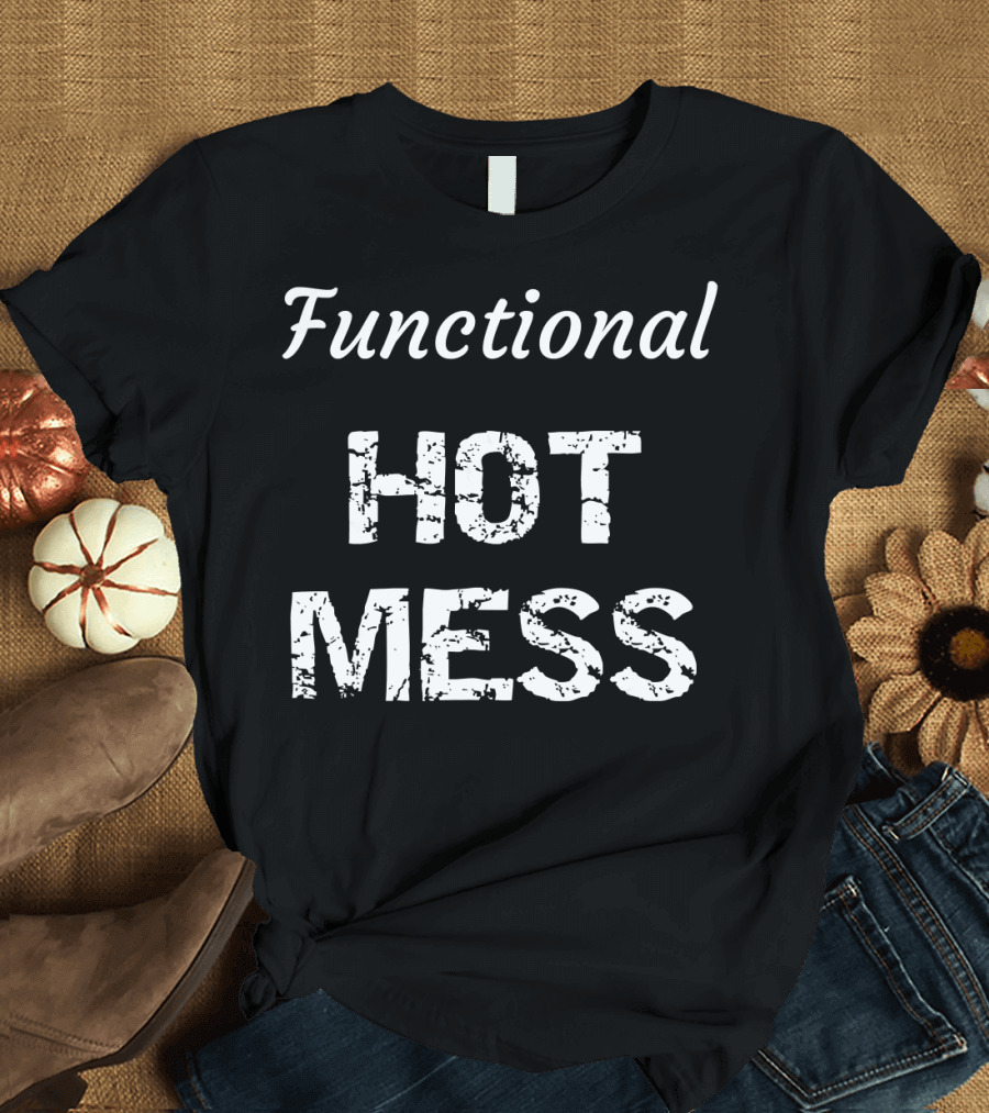 Functional Hot Mess Sassy and Humorous Fashion T-Shirt
