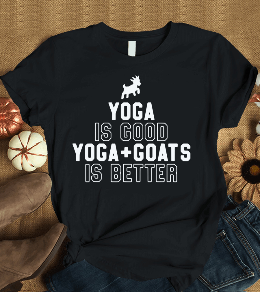 Yoga Is Good Yoga + Goats Is Better T-Shirt