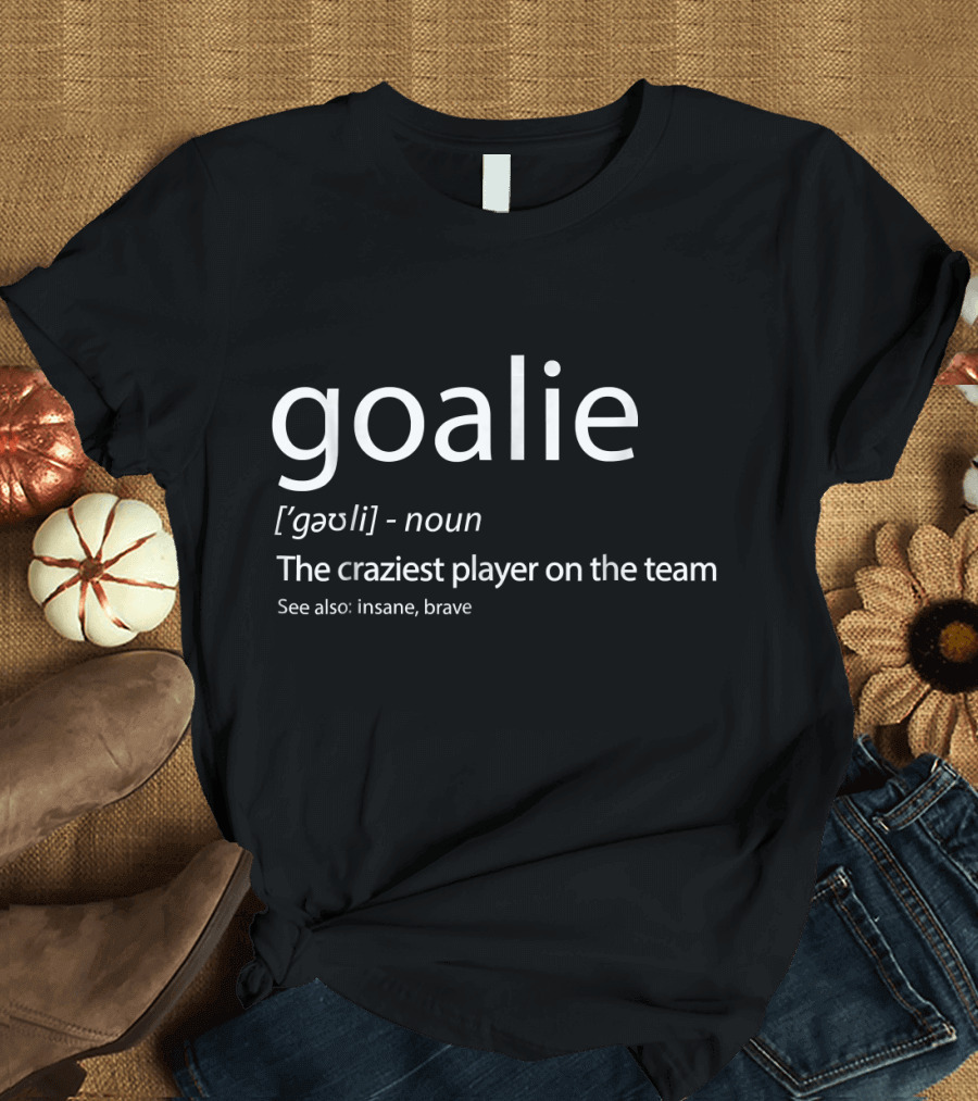Goalie Definition Craziest Player on the Team See Also Insane Brave T-Shirt