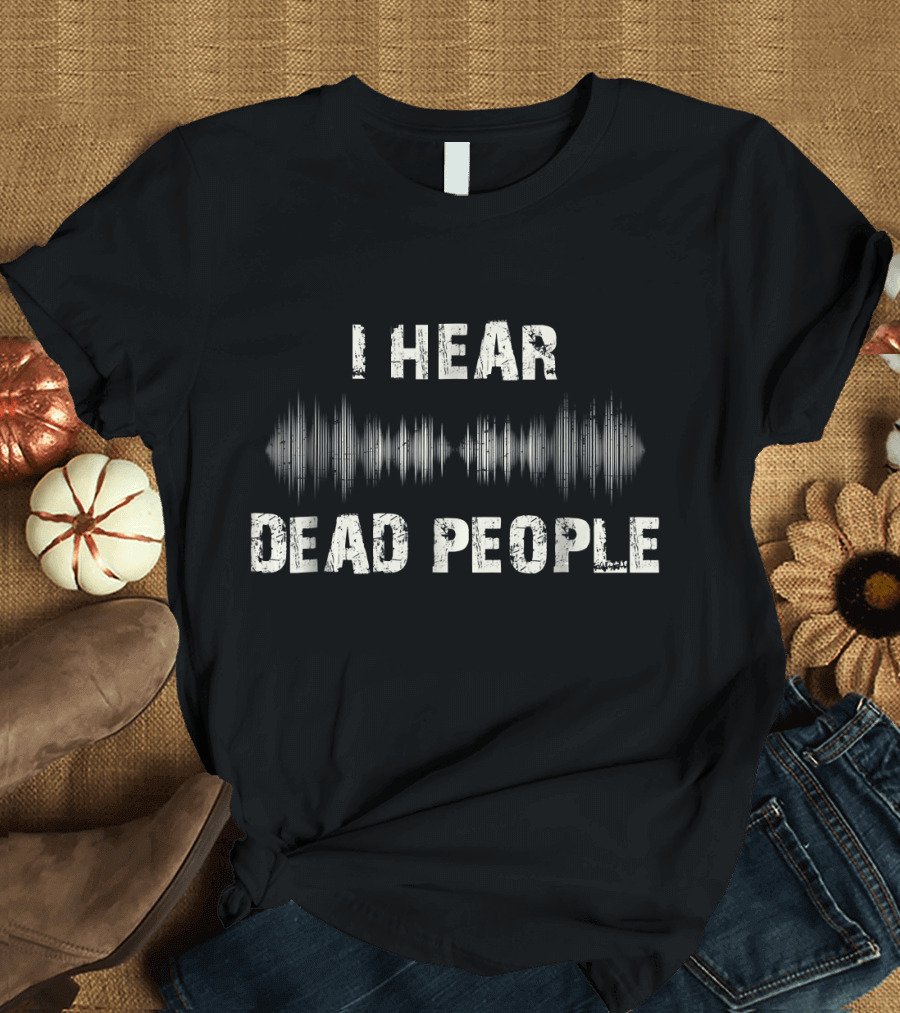 I Hear Dead People Ghost Hunter EVP Paranormal Sound Wave T-Shirt