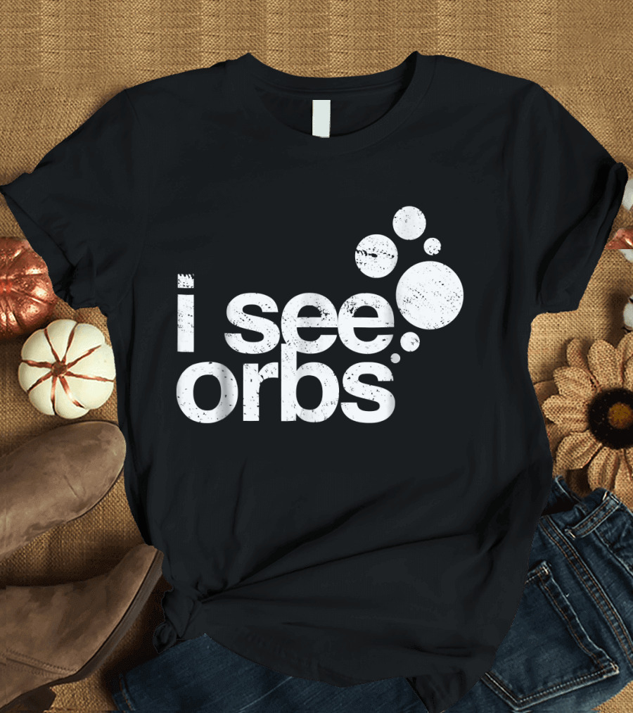 I See Orbs Ghost Hunter Paranormal Exploration Enthusiast T-Shirt