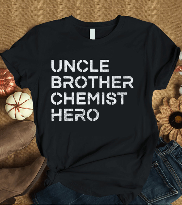 T-Shirt: Uncle Brother Chemist Hero Inspirational T-Shirt Uncle Brother Chemist Hero Inspirational T-Shirt