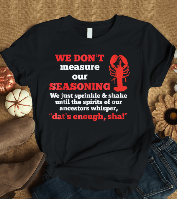 T-Shirt: WE DON'T Measure Our SEASONING Sprinkle Shake Ancestors Whisper dat's Enough sha Lobster T-Shirt WE DON'T Measure Our SEASONING Sprinkle Shake Ancestors Whisper dat's Enough sha Lobster T-Shirt