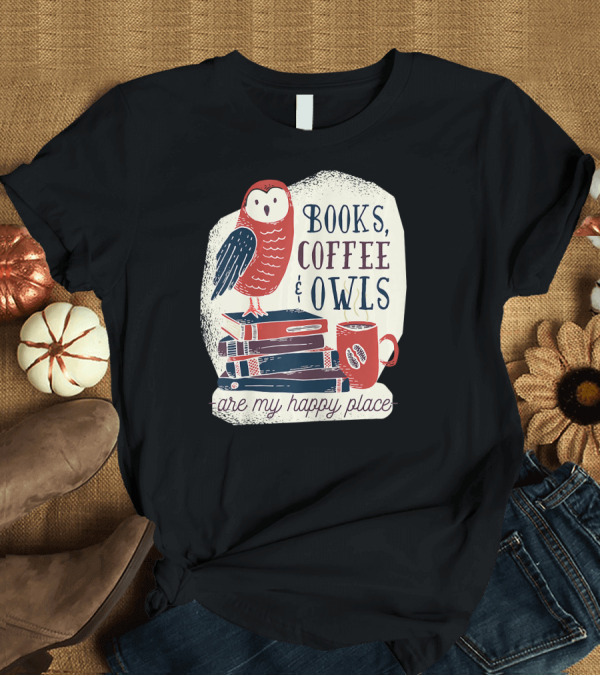 T-Shirt: Books Coffee Owls Are My Happy Place T-Shirt Books Coffee Owls Are My Happy Place T-Shirt