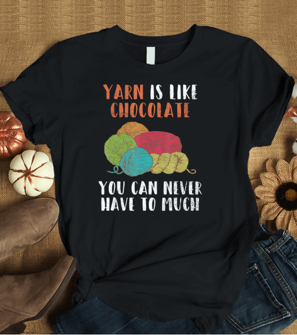 T-Shirt: Yarn Is Like Chocolate You Can Never Have Too Much Crochet and Knitting T-Shirt Yarn Is Like Chocolate You Can Never Have Too Much Crochet and Knitting T-Shirt